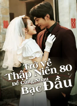 Xem Phim Trở Về Thập Niên 80 Để Cùng Nhau Bạc Đầu Thuyết Minh Online